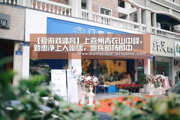 【爱游戏体育】上嘉州青衣山中峰,题惠净上人幽居,寄兵部杨郎中(图3) 爱游戏官网