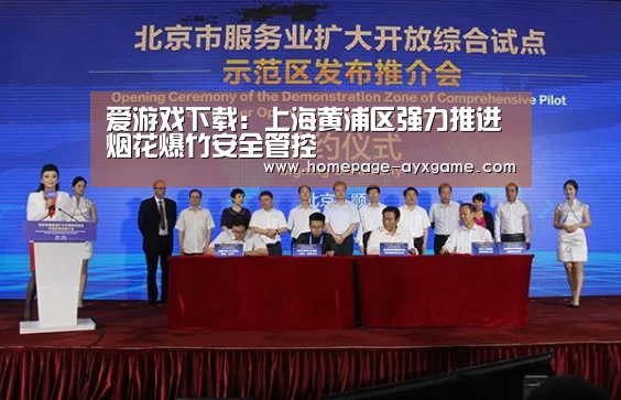 爱游戏下载:上海黄浦区强力推进烟花爆竹安全管控(图3) 爱游戏体育