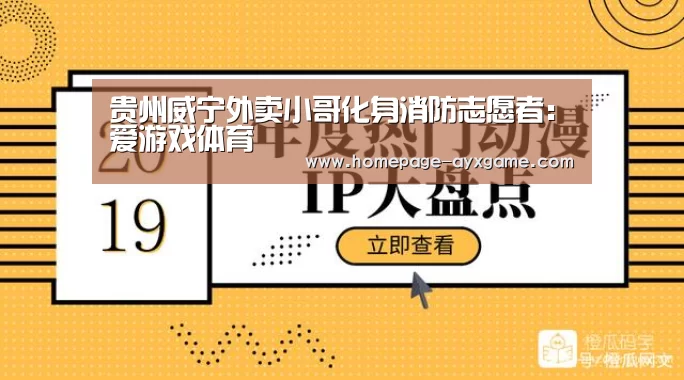 贵州威宁外卖小哥化身消防志愿者:爱游戏体育(图1) 爱游戏体育