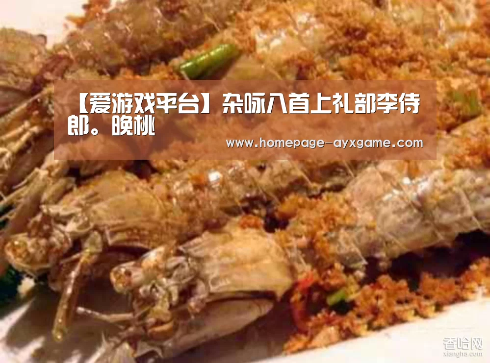 【爱游戏平台】杂咏八首上礼部李侍郎。晚桃(图1) 爱游戏官网